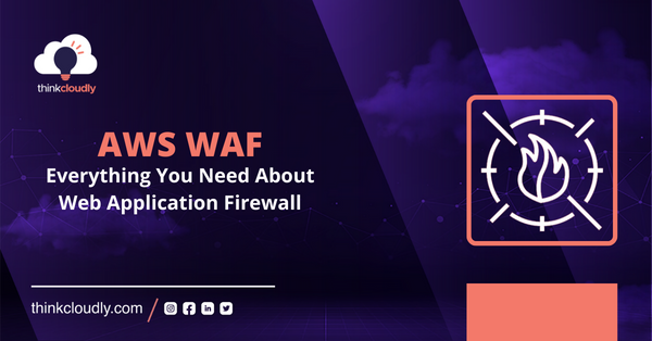 AWS WAF: Everything You Need About Web Application Firewall - Thinkcloudly