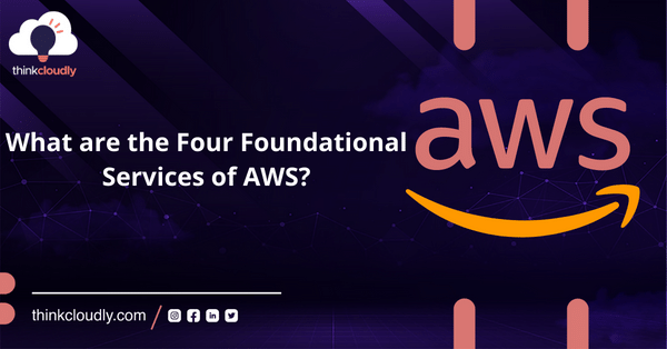 What are the Four Foundational Services of AWS