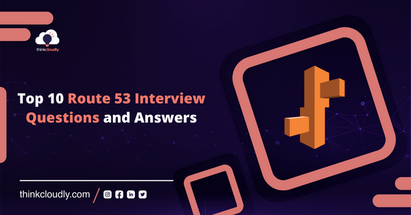 Top 10 Route 53 Interview Questions and Answers - Thinkcloudly