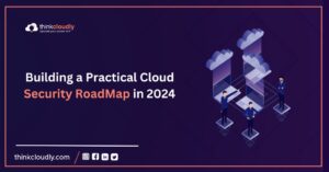 Building-a-Practical-Cloud-Security-RoadMap-in-2024-Think-Cloudly
