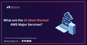 What are the 10 Most Wanted AWS Major Services -Think Cloudly
