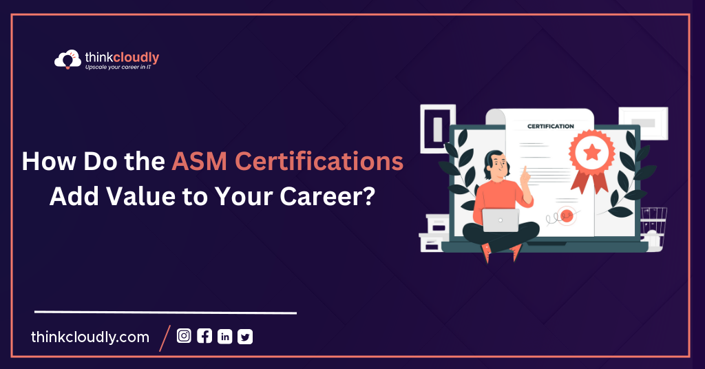 How Do the ASM Certifications Add Value to Your Career - Think Cloudly