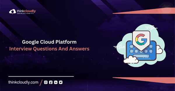 GCP Interview Questions And Answers - Thinkcloudly