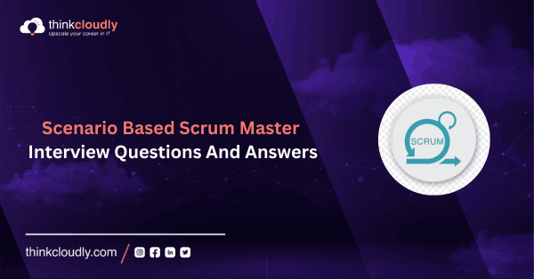 Scenario Based Scrum Master Interview Questions And Answers - Thinkcloudly