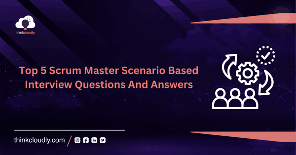 Top 5 Scenario Based Scrum Master Interview Questions and Answers - Thinkcloudly