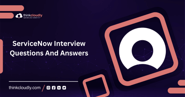 ServiceNow Interview Questions And Answers - Thinkcloudly