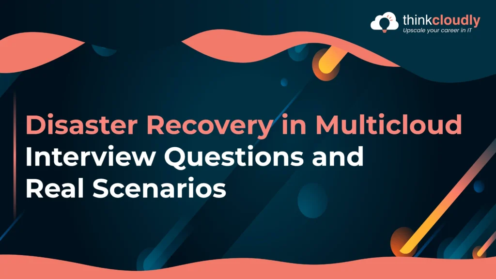 Disaster Recovery in Multicloud Interview Questions and Real Scenarios