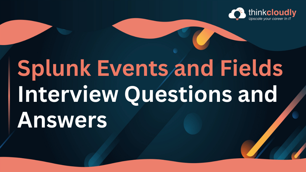 Splunk Events and Fields Interview Questions and Answers - ThinkCloudly