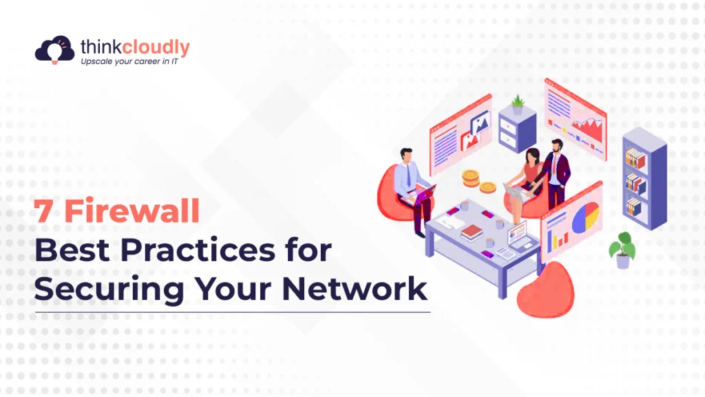 7 Firewall Best Practices for Securing Your Network